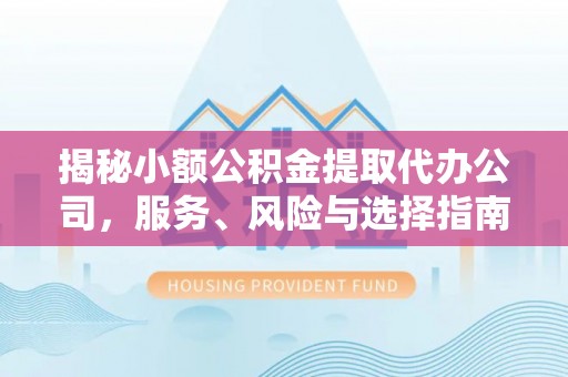 天河揭秘小额公积金提取代办公司，服务、风险与选择指南