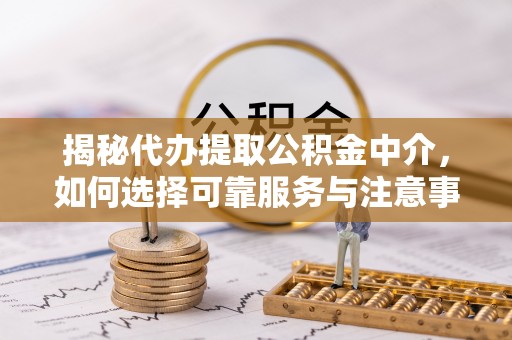 天河揭秘代办提取公积金中介，如何选择可靠服务与注意事项