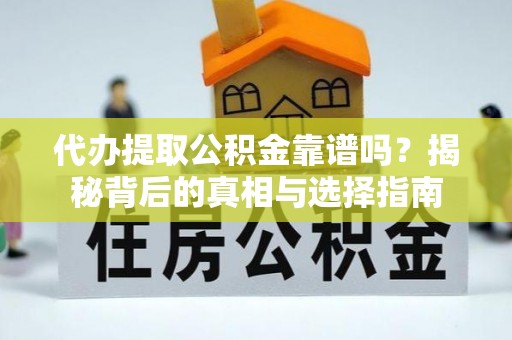 天河代办提取公积金靠谱吗？揭秘背后的真相与选择指南