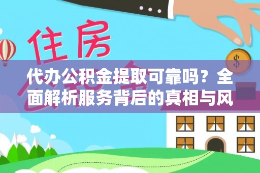 天河代办公积金提取可靠吗？全面解析服务背后的真相与风险