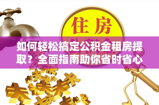 天河如何轻松搞定公积金租房提取？全面指南助你省时省心