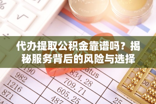 天河代办提取公积金靠谱吗？揭秘服务背后的风险与选择