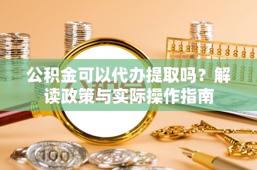 天河公积金可以代办提取吗？解读政策与实际操作指南