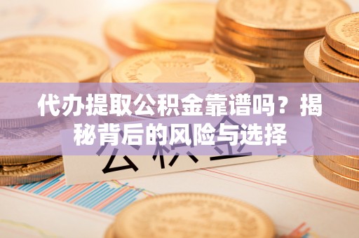 天河代办提取公积金靠谱吗？揭秘背后的风险与选择