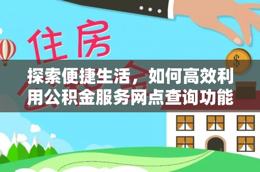 天河探索便捷生活，如何高效利用公积金服务网点查询功能