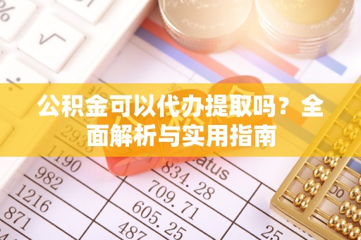 天河公积金可以代办提取吗？全面解析与实用指南