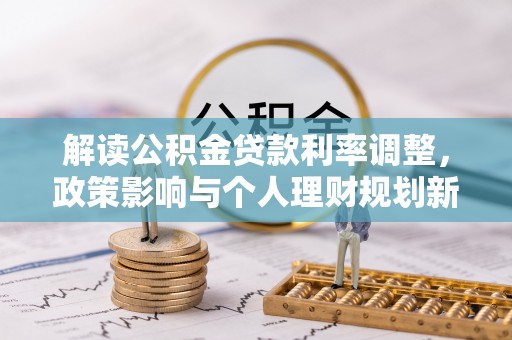 天河解读公积金贷款利率调整，政策影响与个人理财规划新思路