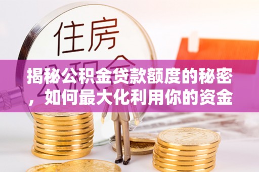 天河揭秘公积金贷款额度的秘密，如何最大化利用你的资金