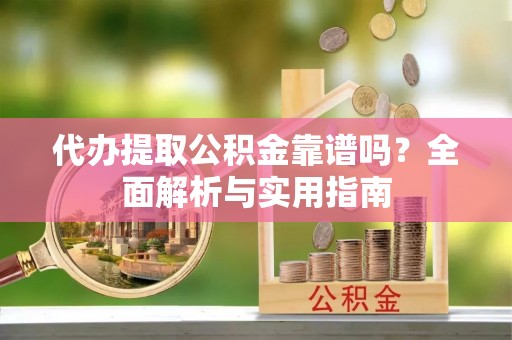天河代办提取公积金靠谱吗？全面解析与实用指南