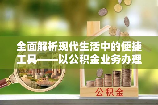 天河全面解析现代生活中的便捷工具——以公积金业务办理流程为例