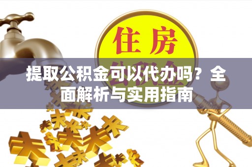 天河提取公积金可以代办吗？全面解析与实用指南
