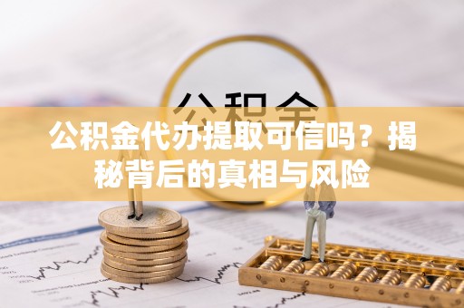 天河公积金代办提取可信吗？揭秘背后的真相与风险
