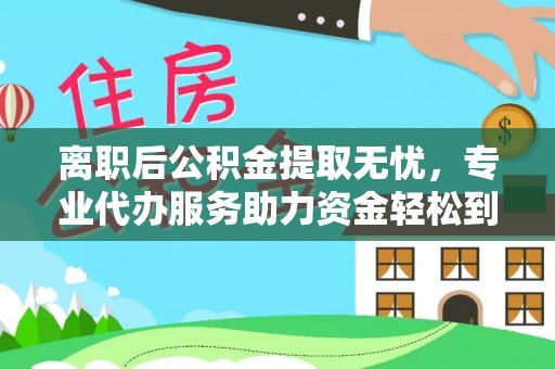 天河离职后公积金提取无忧，专业代办服务助力资金轻松到手
