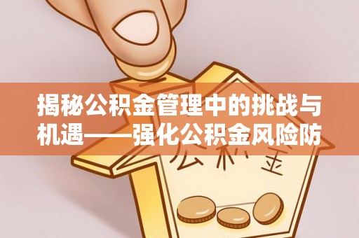 天河揭秘公积金管理中的挑战与机遇——强化公积金风险防控的多维策略