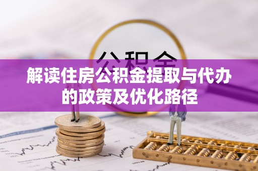天河解读住房公积金提取与代办的政策及优化路径