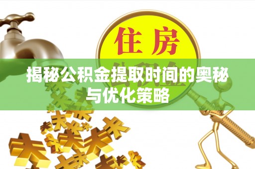 天河揭秘公积金提取时间的奥秘与优化策略