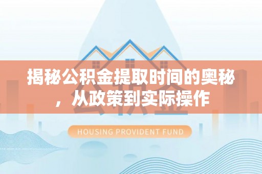 天河揭秘公积金提取时间的奥秘，从政策到实际操作