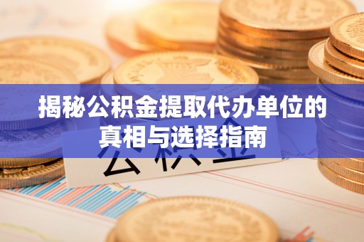 天河揭秘公积金提取代办单位的真相与选择指南