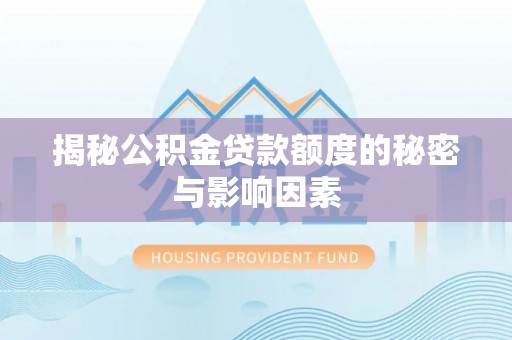 天河揭秘公积金贷款额度的秘密与影响因素