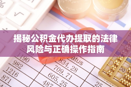 天河揭秘公积金代办提取的法律风险与正确操作指南
