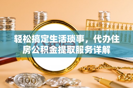 天河轻松搞定生活琐事，代办住房公积金提取服务详解