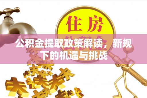 天河公积金提取政策解读，新规下的机遇与挑战