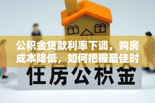 天河公积金贷款利率下调，购房成本降低，如何把握最佳时机？