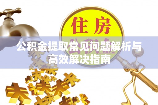 天河公积金提取常见问题解析与高效解决指南