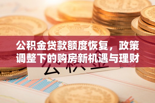 天河公积金贷款额度恢复，政策调整下的购房新机遇与理财规划