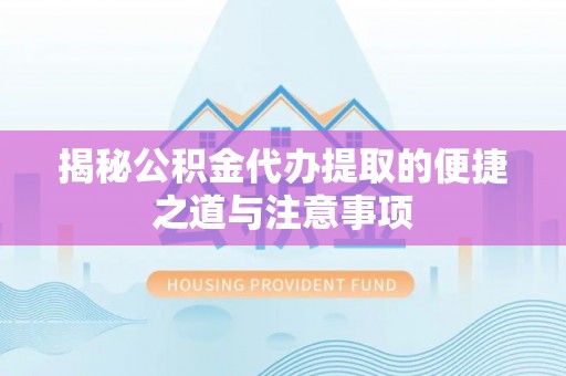 天河揭秘公积金代办提取的便捷之道与注意事项
