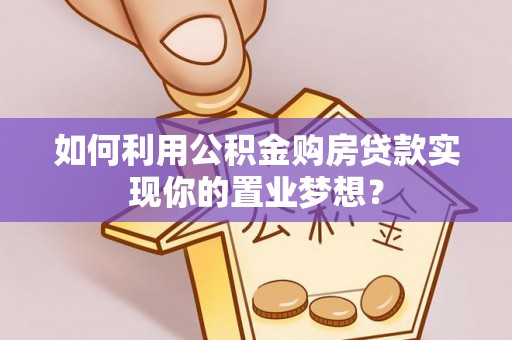 天河如何利用公积金购房贷款实现你的置业梦想？