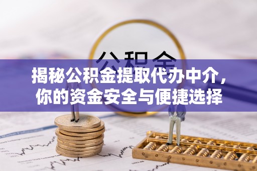 天河揭秘公积金提取代办中介，你的资金安全与便捷选择