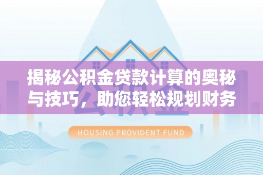 天河揭秘公积金贷款计算的奥秘与技巧，助您轻松规划财务未来