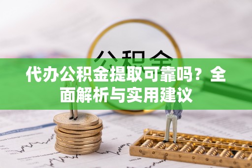 天河代办公积金提取可靠吗？全面解析与实用建议