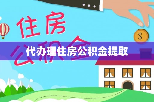 天河代办理住房公积金提取
