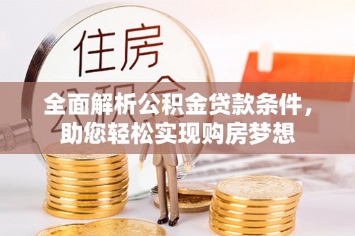 天河全面解析公积金贷款条件，助您轻松实现购房梦想