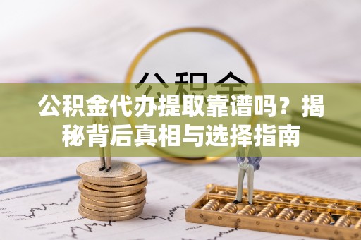 天河公积金代办提取靠谱吗？揭秘背后真相与选择指南