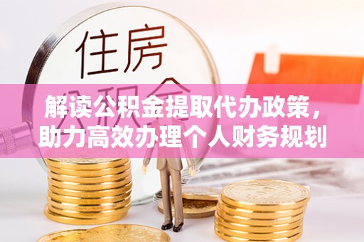 天河解读公积金提取代办政策，助力高效办理个人财务规划