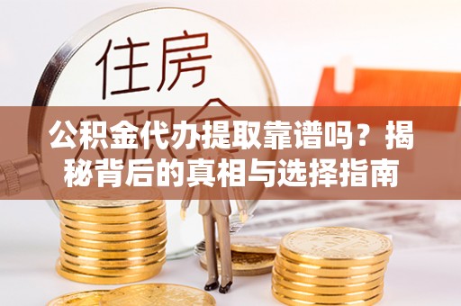 天河公积金代办提取靠谱吗？揭秘背后的真相与选择指南