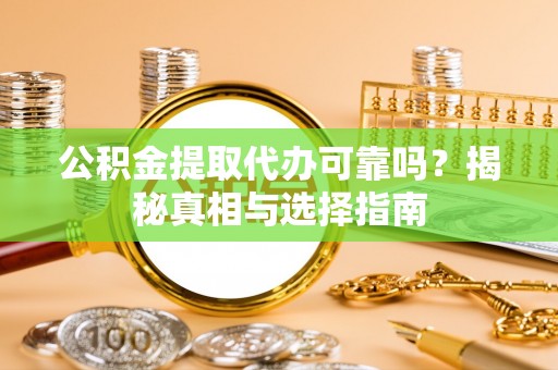 天河公积金提取代办可靠吗？揭秘真相与选择指南