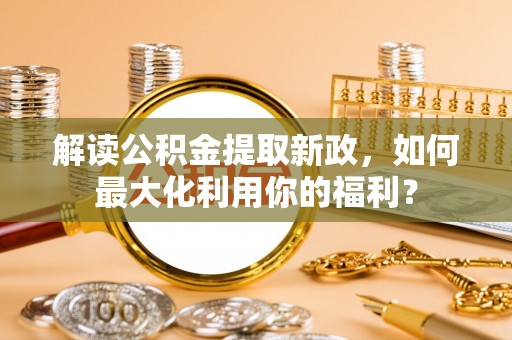 天河解读公积金提取新政，如何最大化利用你的福利？