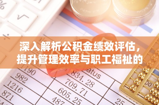 天河深入解析公积金绩效评估，提升管理效率与职工福祉的关键
