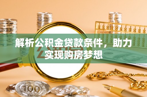 天河解析公积金贷款条件，助力实现购房梦想