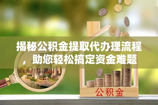 天河揭秘公积金提取代办理流程，助您轻松搞定资金难题