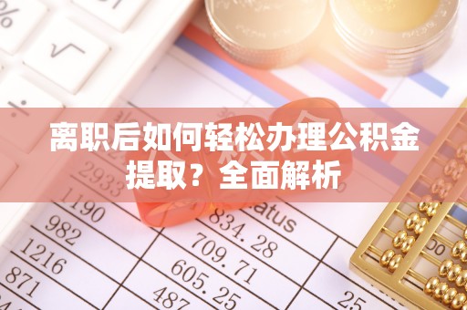 天河离职后如何轻松办理公积金提取？全面解析