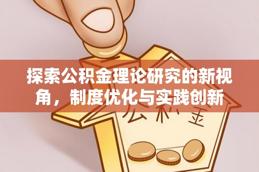 天河探索公积金理论研究的新视角，制度优化与实践创新