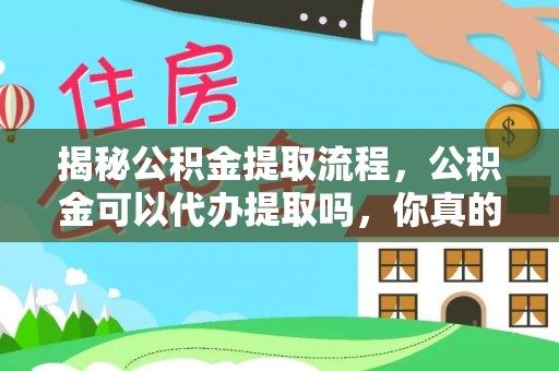 天河揭秘公积金提取流程，公积金可以代办提取吗，你真的了解吗？