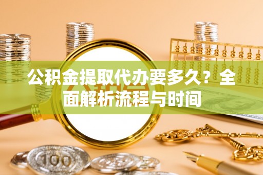 天河公积金提取代办要多久？全面解析流程与时间