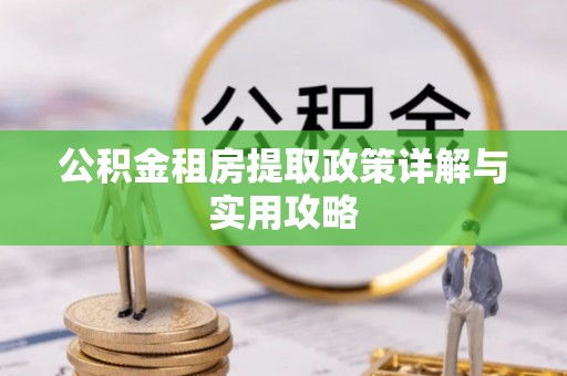 天河公积金租房提取政策详解与实用攻略