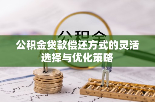 天河公积金贷款偿还方式的灵活选择与优化策略